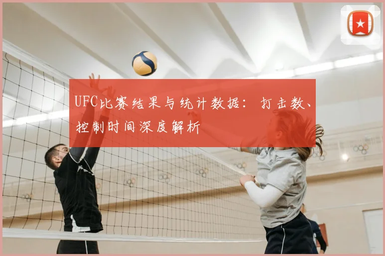 UFC比赛结果与统计数据:打击数、控制时间深度解析
