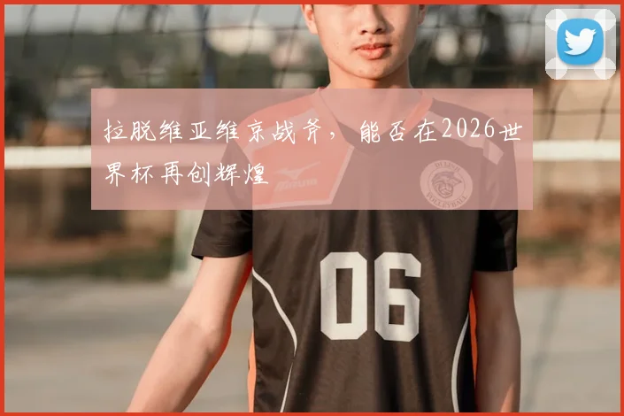 拉脱维亚维京战斧，能否在2026世界杯再创辉煌