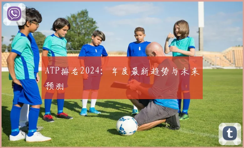 ATP排名2024：年度最新趋势与未来预测