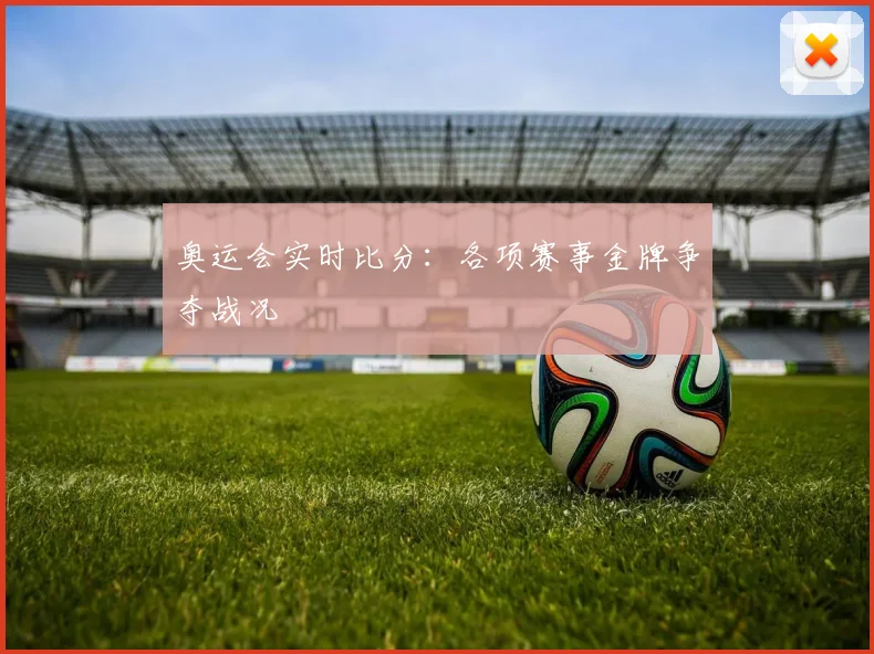 奥运会实时比分：各项赛事金牌争夺战况