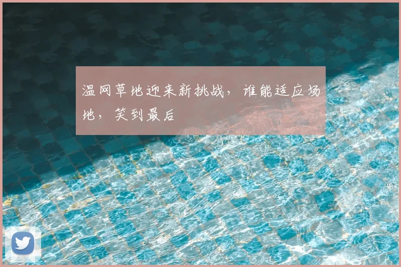 温网草地迎来新挑战，谁能适应场地，笑到最后