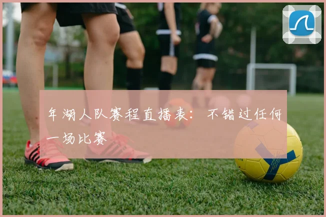 年湖人队赛程直播表：不错过任何一场比赛