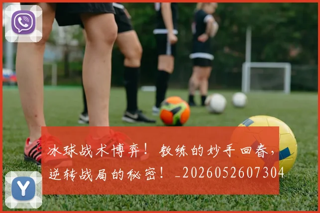 冰球战术博弈！教练的妙手回春，逆转战局的秘密！_20260526073045