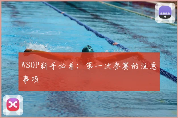 WSOP新手必看：第一次参赛的注意事项