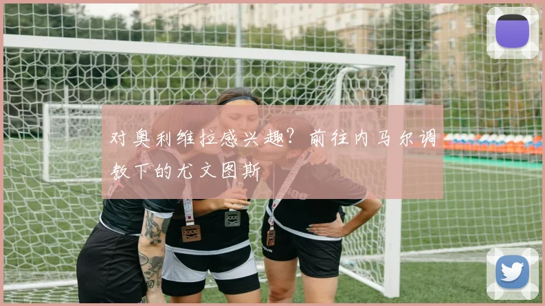对奥利维拉感兴趣？前往内马尔调教下的尤文图斯