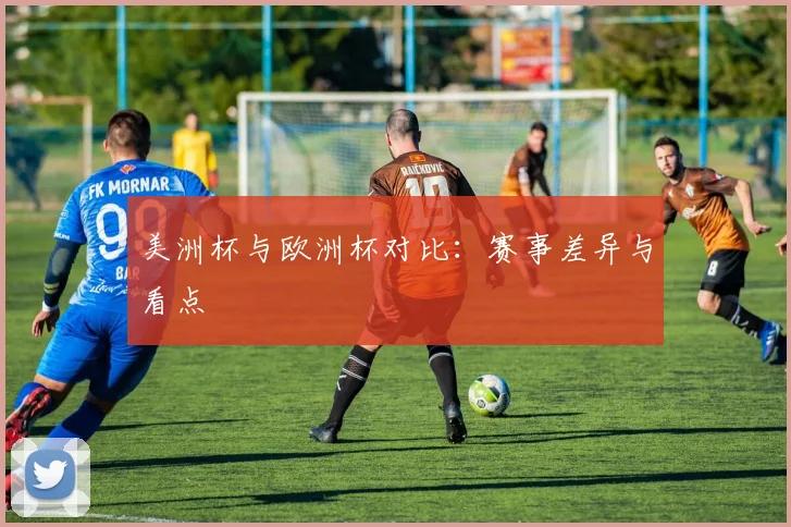 美洲杯与欧洲杯对比：赛事差异与看点