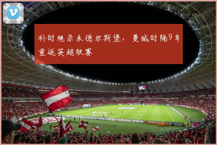补时绝杀米德尔斯堡，曼城时隔9年重返英超联赛
