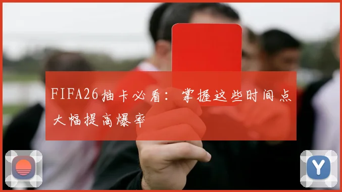 FIFA26抽卡必看：掌握这些时间点大幅提高爆率