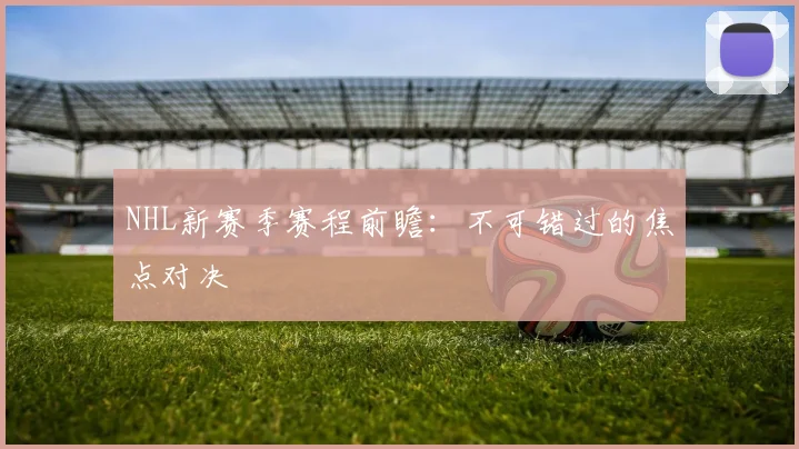 NHL新赛季赛程前瞻：不可错过的焦点对决