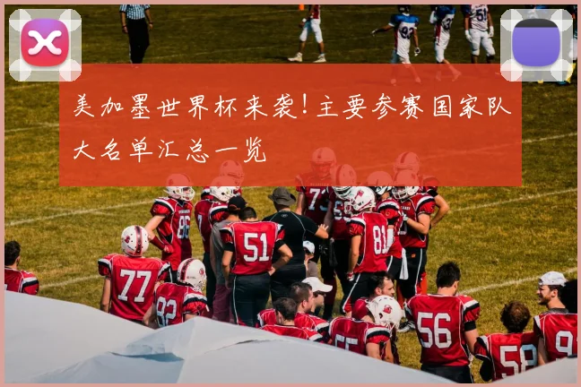 美加墨世界杯来袭!主要参赛国家队大名单汇总一览