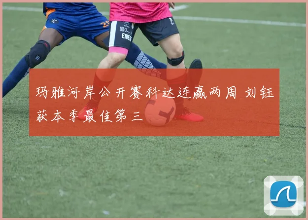 玛雅河岸公开赛科达连赢两周 刘钰获本季最佳第三