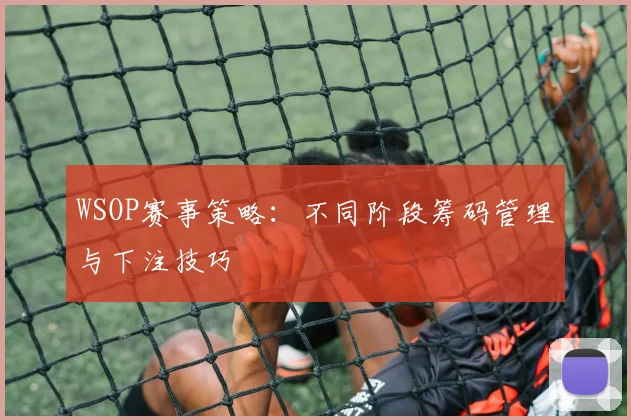 WSOP赛事策略：不同阶段筹码管理与下注技巧