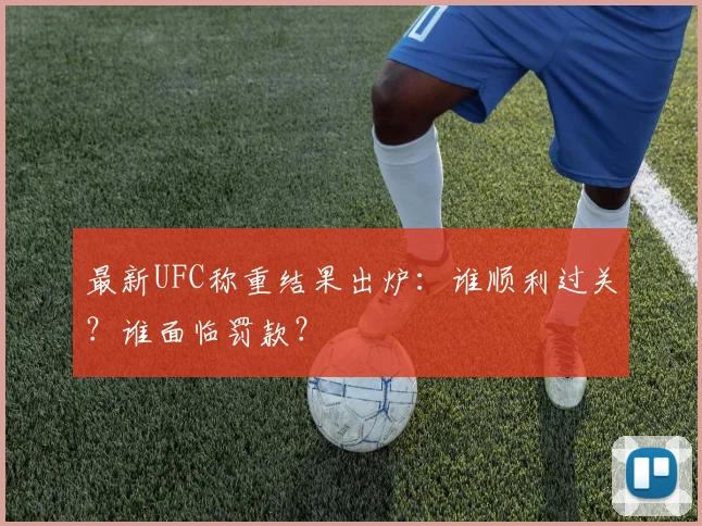最新UFC称重结果出炉：谁顺利过关？谁面临罚款？